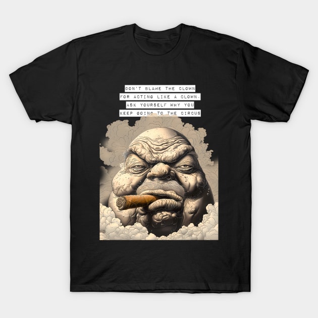 Puff Sumo: Don’t Blame the Clown for Acting Like a Clown. Ask Yourself Why You Keep Going to the Circus  on a dark (Knocked Out) background T-Shirt by Puff Sumo